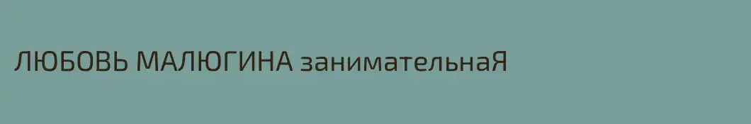 ЛЮБОВЬ МАЛЮГИНА занимательнаЯ